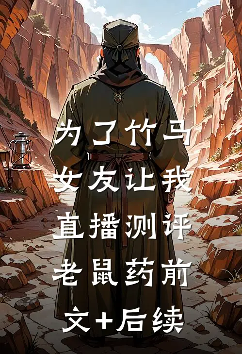为了竹马，女友让我直播测评老鼠药前文+后续
