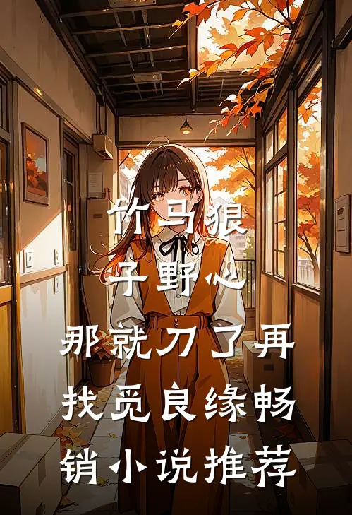 竹马狼子野心，那就刀了再找觅良缘畅销小说推荐