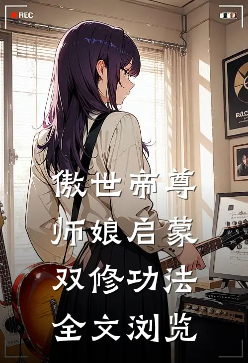 傲世帝尊：师娘启蒙双修功法全文浏览