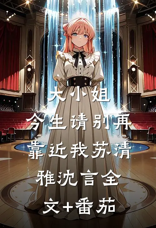 大小姐，今生请别再靠近我苏清雅沈言全文+番茄