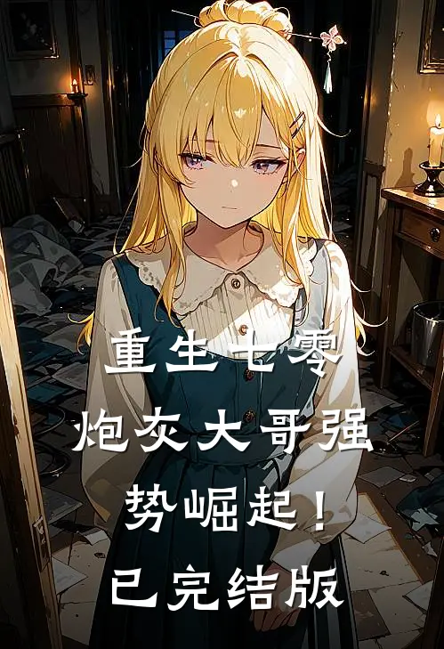 重生七零：炮灰大哥强势崛起！已完结版