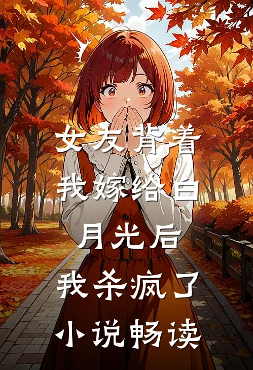 女友背着我嫁给白月光后，我杀疯了小说畅读
