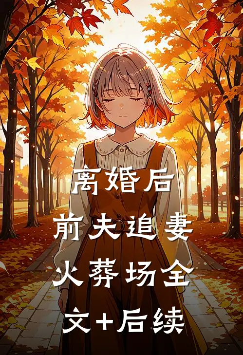 离婚后，前夫追妻火葬场全文+后续