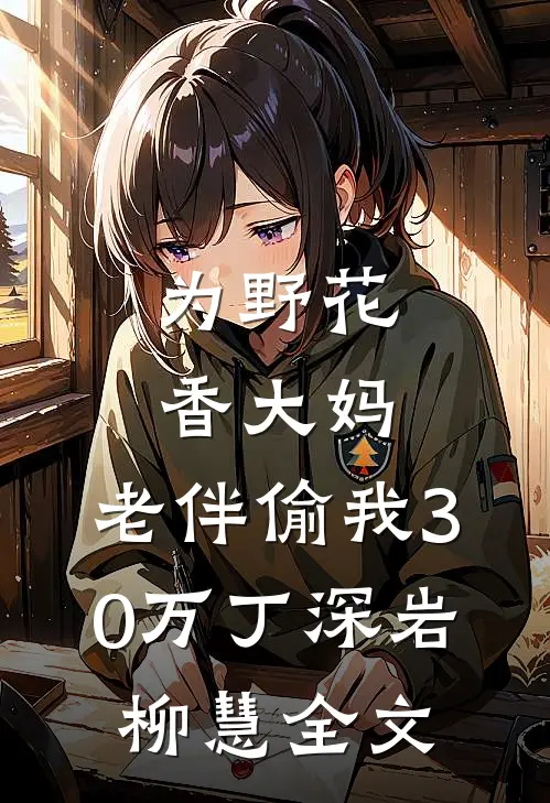 为野花香大妈，老伴偷我30万丁深岩柳慧全文