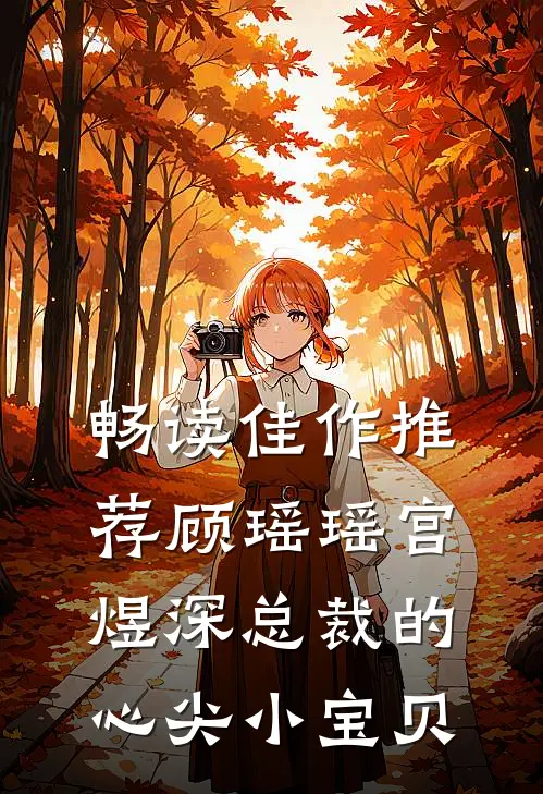 畅读佳作推荐顾瑶瑶宫煜深总裁的心尖小宝贝