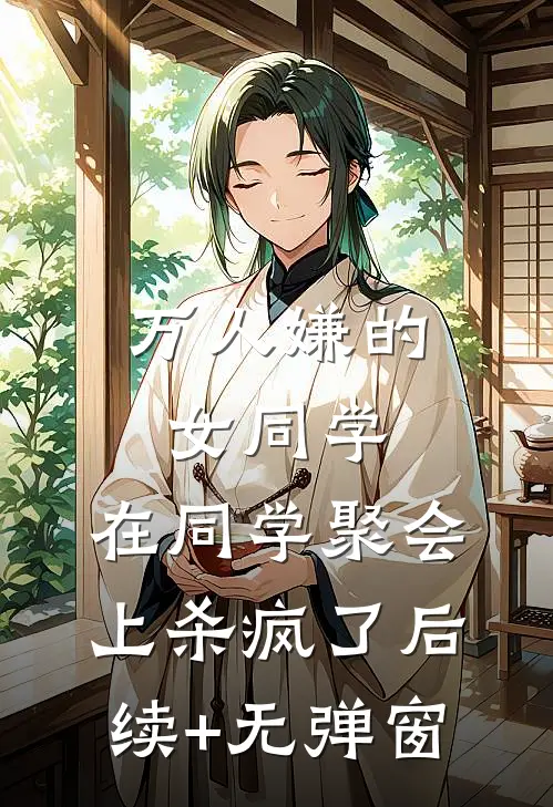 万人嫌的女同学，在同学聚会上杀疯了后续+无弹窗