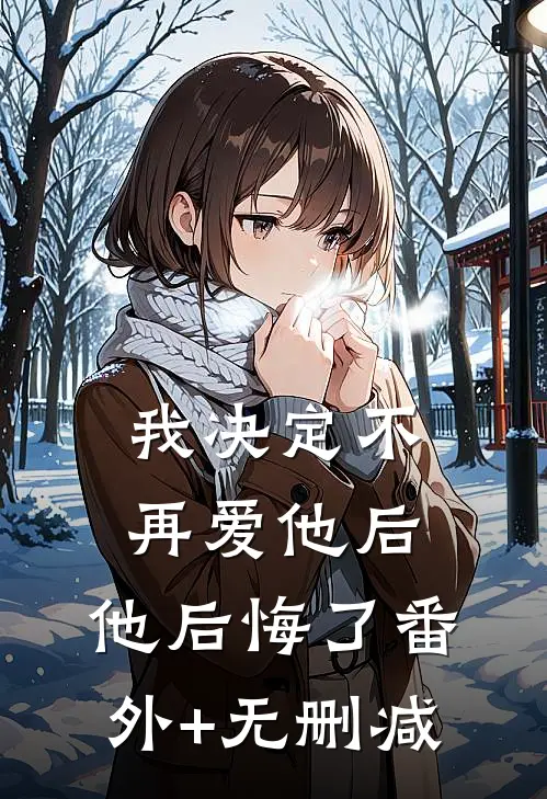 我决定不再爱他后，他后悔了番外+无删减