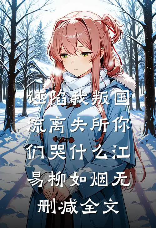 诬陷我叛国，流离失所你们哭什么江易柳如烟无删减全文