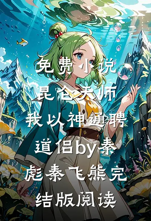 免费小说昆仑天师：我以神通聘道侣by秦彪秦飞熊完结版阅读
