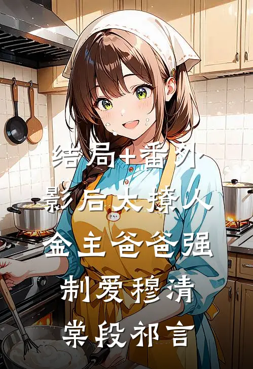 结局+番外影后太撩人，金主爸爸强制爱穆清棠段祁言