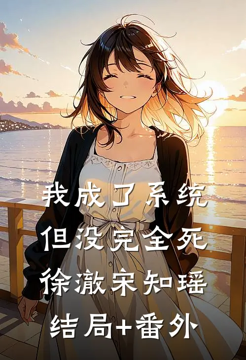 我成了系统，但没完全死徐澈宋知瑶结局+番外