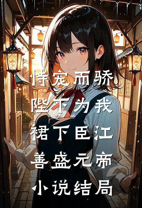 恃宠而骄，陛下为我裙下臣江善盛元帝小说结局