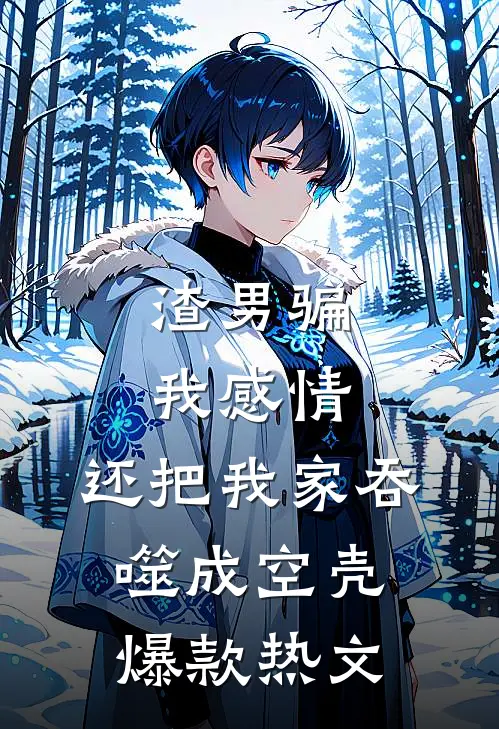 渣男骗我感情，还把我家吞噬成空壳爆款热文