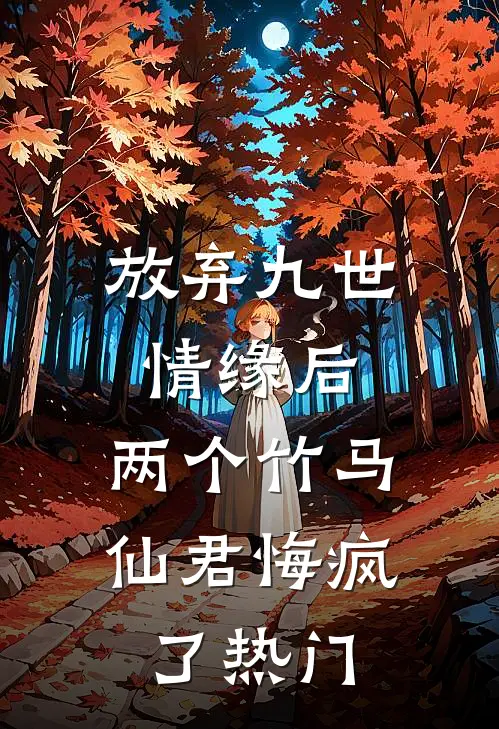放弃九世情缘后，两个竹马仙君悔疯了热门