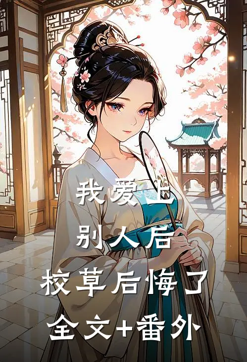 我爱上别人后，校草后悔了全文+番外