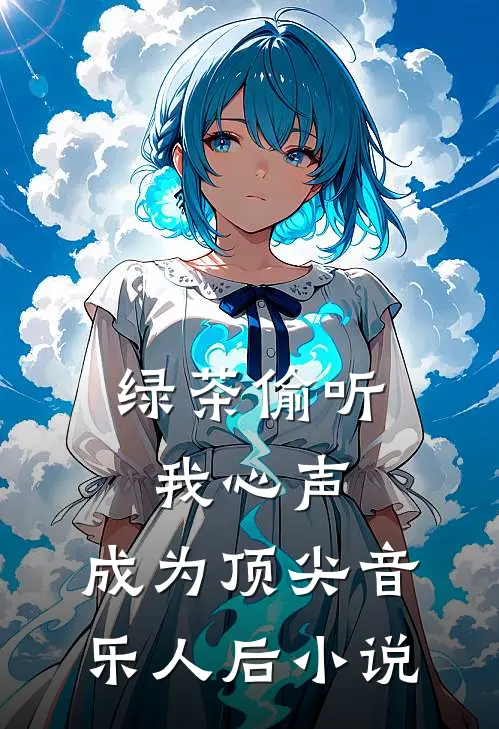 绿茶偷听我心声，成为顶尖音乐人后小说