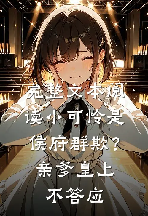 完整文本阅读小可怜是侯府群欺？亲爹皇上不答应