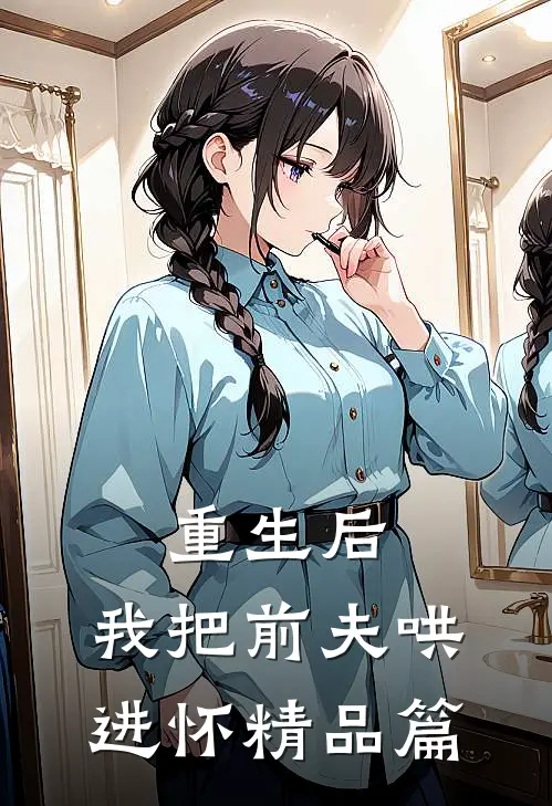 重生后，我把前夫哄进怀精品篇