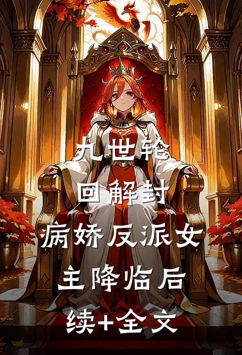 九世轮回解封，病娇反派女主降临后续+全文