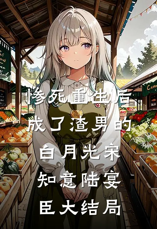 惨死重生后，成了渣男的白月光宋知意陆宴臣大结局