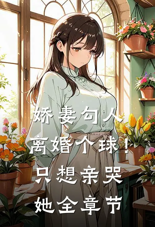 娇妻勾人：离婚个球！只想亲哭她全章节