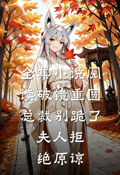 全集小说阅读破镜重圆：总裁别跪了，夫人拒绝原谅