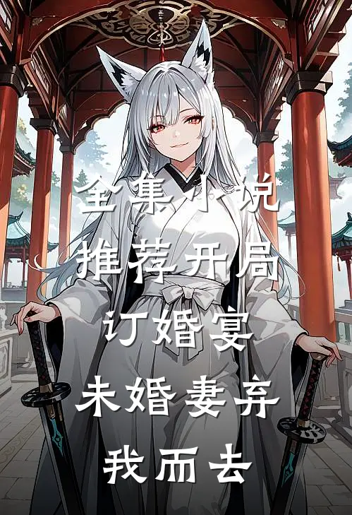 全集小说推荐开局订婚宴，未婚妻弃我而去