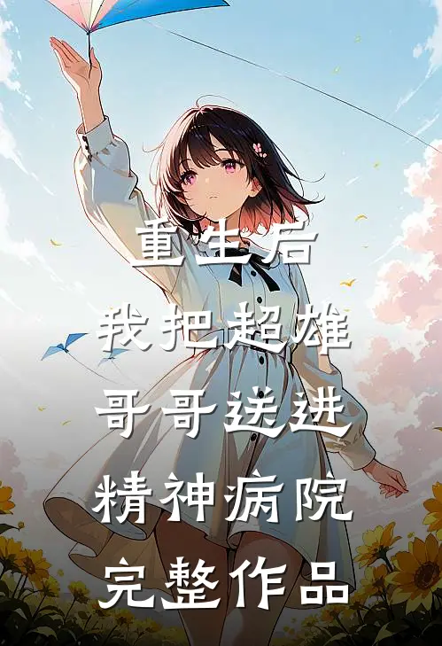 重生后，我把超雄哥哥送进精神病院完整作品