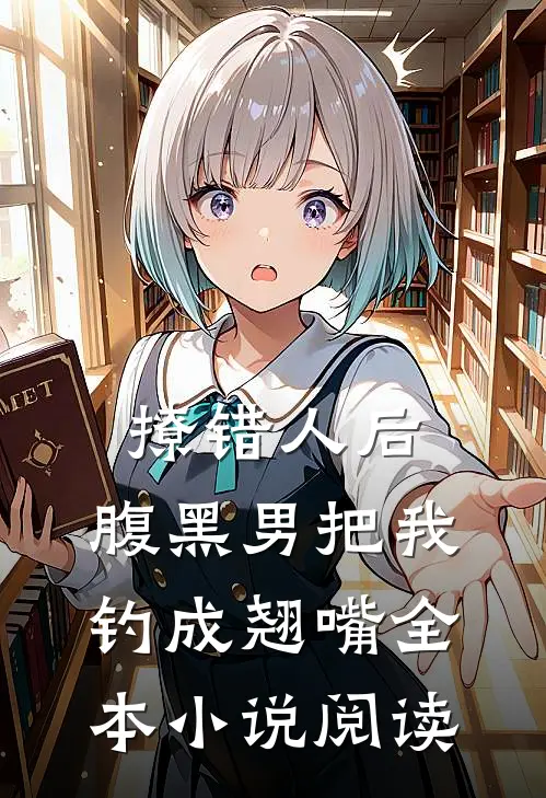 撩错人后，腹黑男把我钓成翘嘴全本小说阅读