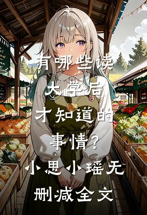 有哪些读大学后，才知道的事情？小思小瑶无删减全文