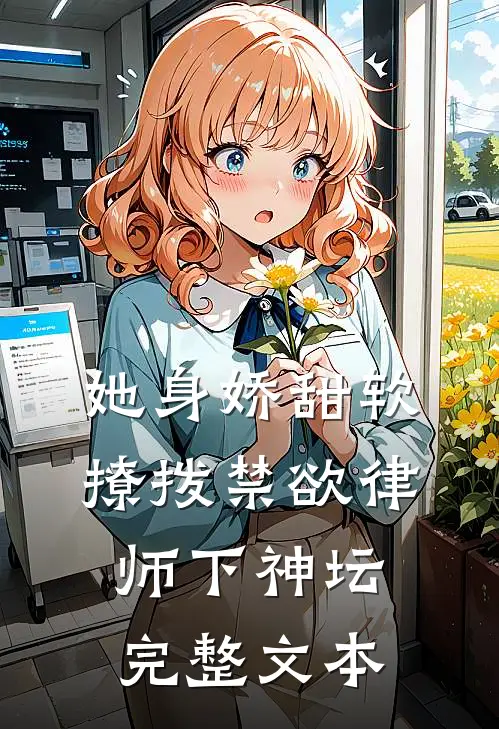 她身娇甜软，撩拨禁欲律师下神坛完整文本