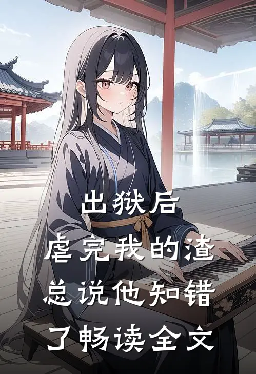 出狱后，虐完我的渣总说他知错了畅读全文