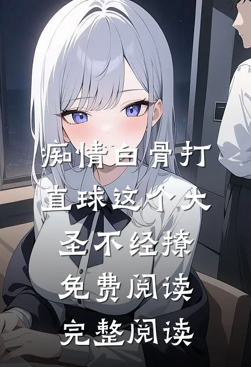 痴情白骨打直球这个大圣不经撩免费阅读完整阅读