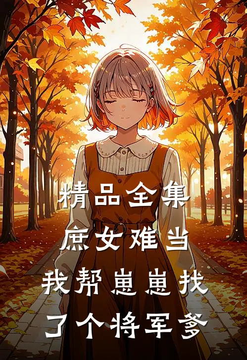 精品全集庶女难当：我帮崽崽找了个将军爹