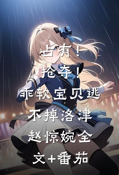 占有！抢夺！乖软宝贝逃不掉洛津赵惊婉全文+番茄