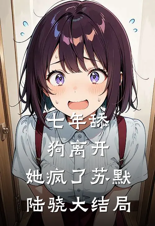 七年舔狗离开，她疯了苏默陆骁大结局