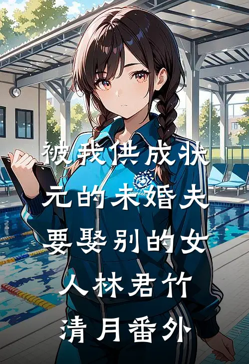 被我供成状元的未婚夫，要娶别的女人林君竹清月 番外