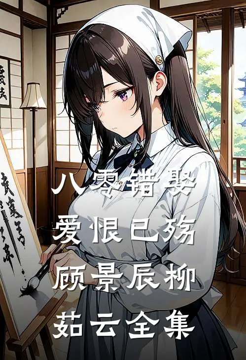 八零错娶，爱恨已殇顾景辰柳茹云全集
