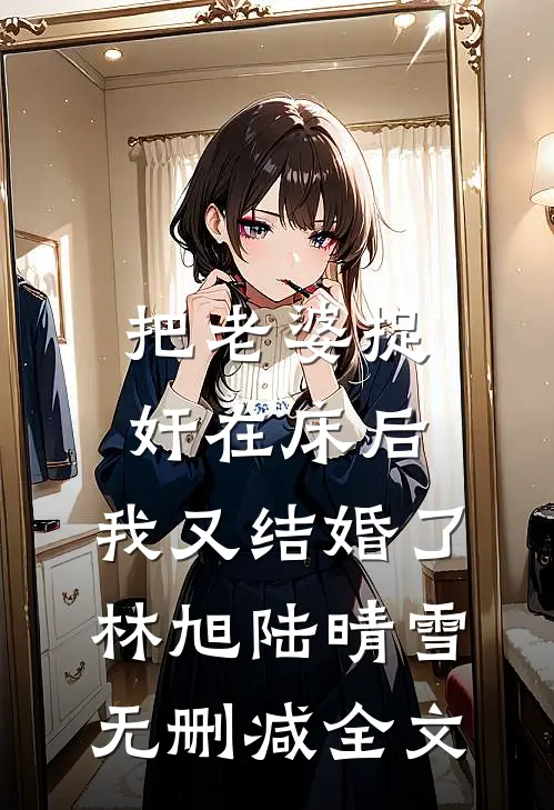把老婆捉奸在床后，我又结婚了林旭陆晴雪无删减全文
