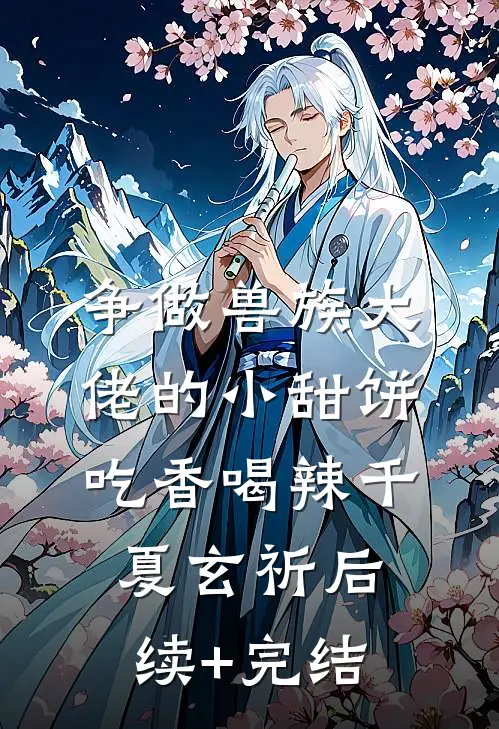 争做兽族大佬的小甜饼，吃香喝辣千夏玄祈后续+完结