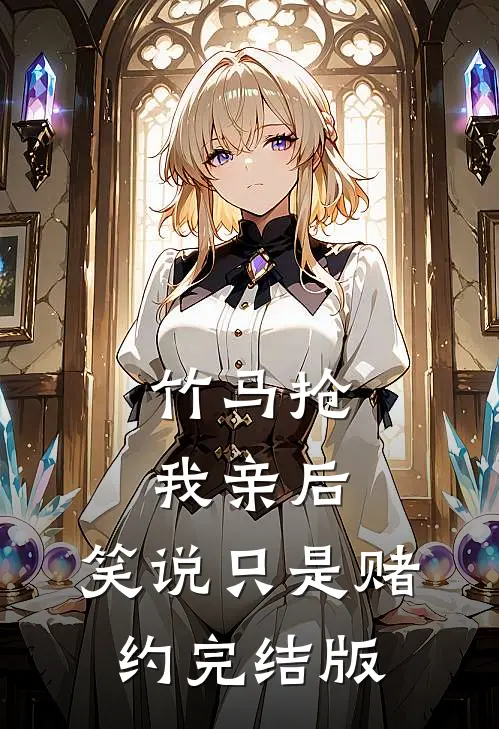 竹马抢我亲后，笑说只是赌约完结版