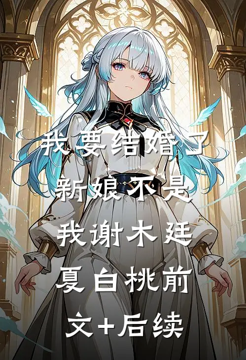 我要结婚了，新娘不是我谢木廷夏白桃前文+后续