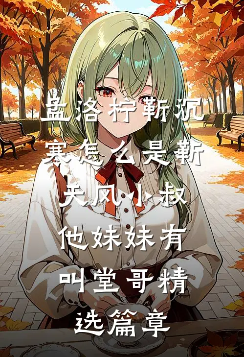 孟洛柠靳沉寒怎么是靳天风小叔,他妹妹有叫堂哥精选篇章