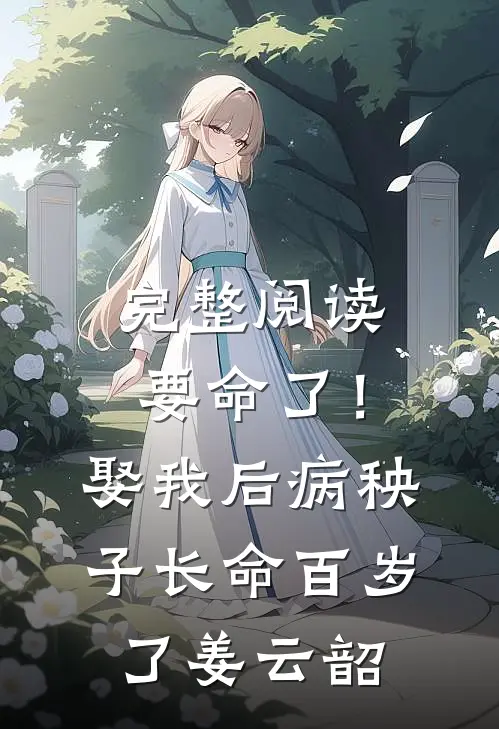 完整阅读要命了！娶我后病秧子长命百岁了姜云韶