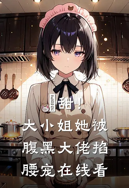 齁甜！大小姐她被腹黑大佬掐腰宠在线看