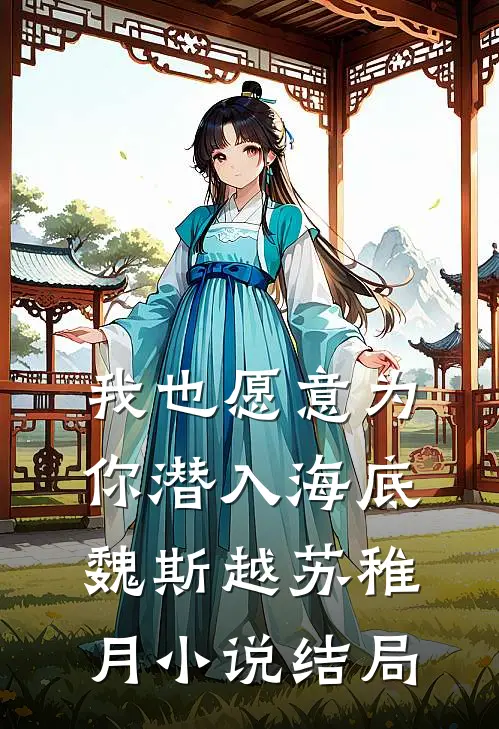 我也愿意为你潜入海底魏斯越苏稚月小说结局