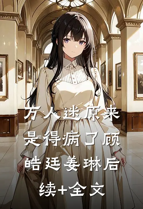 万人迷原来是得病了顾皓廷姜琳后续+全文