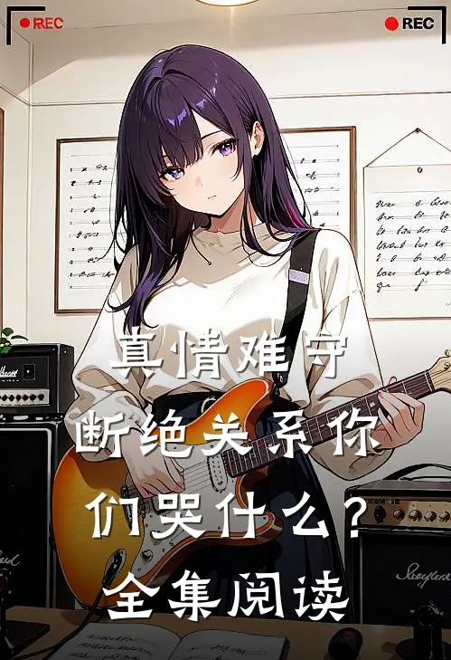 真情难守，断绝关系你们哭什么？全集阅读