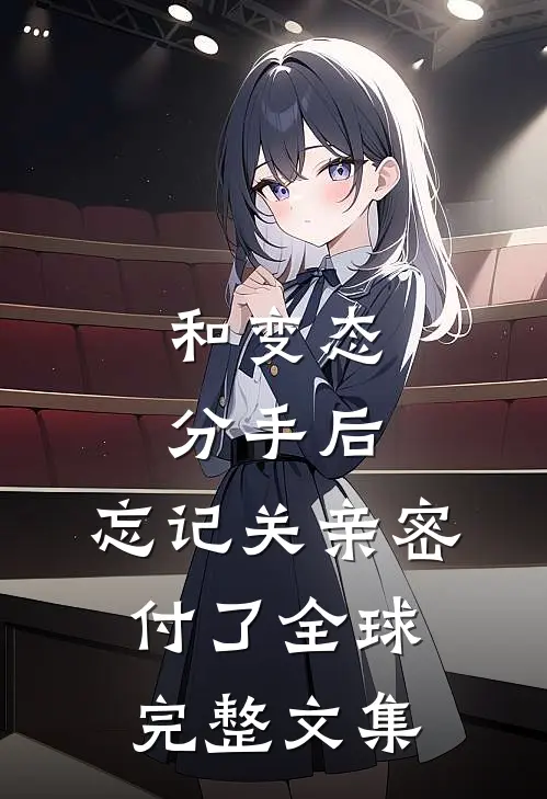 和变态分手后，忘记关亲密付了全球完整文集