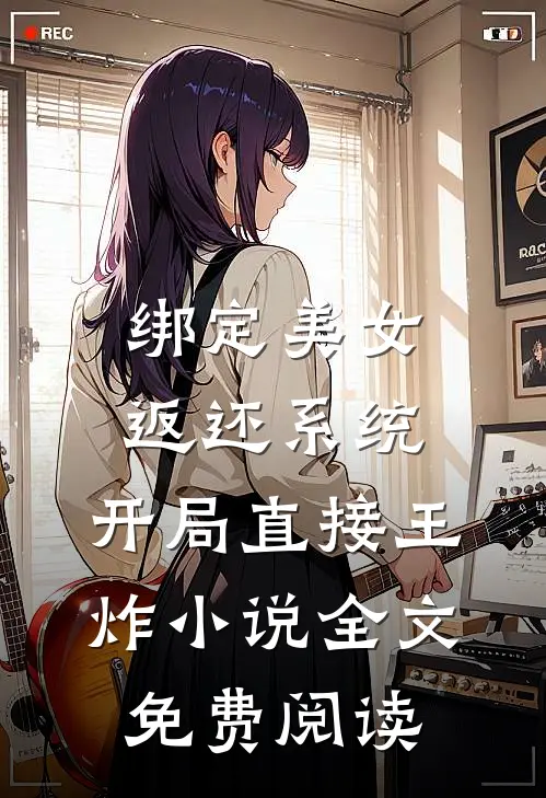 绑定美女返还系统，开局直接王炸小说全文免费阅读